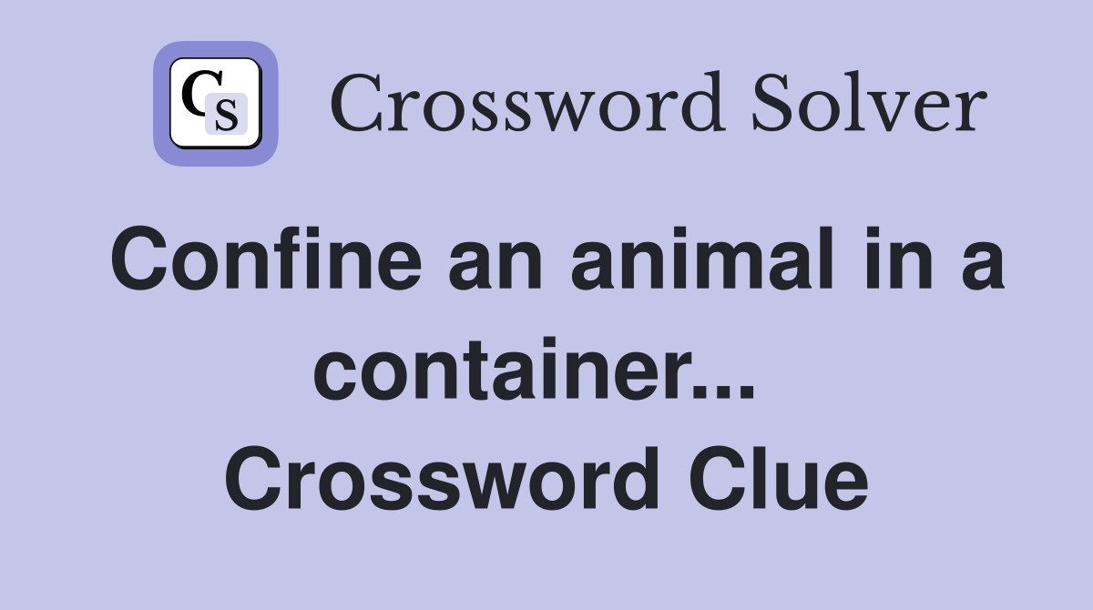 Confine an animal in a container...  Crossword Clue