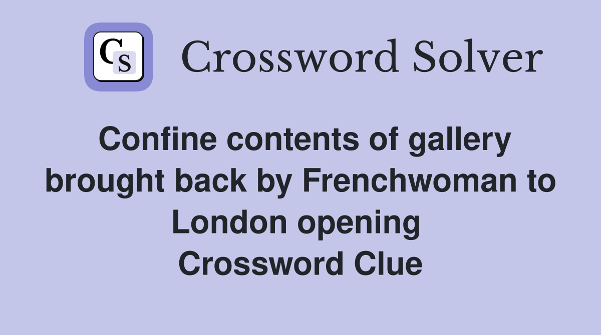 Confine contents of gallery brought back by Frenchwoman to London opening  Crossword Clue