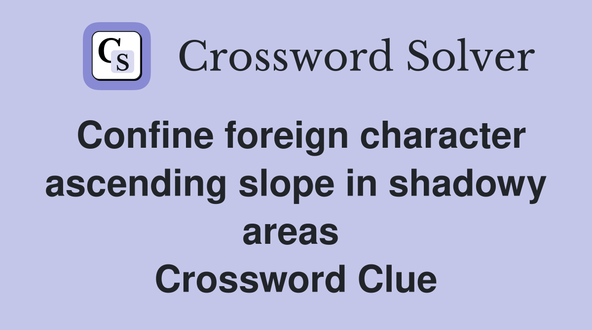 Confine foreign character ascending slope in shadowy areas  Crossword Clue
