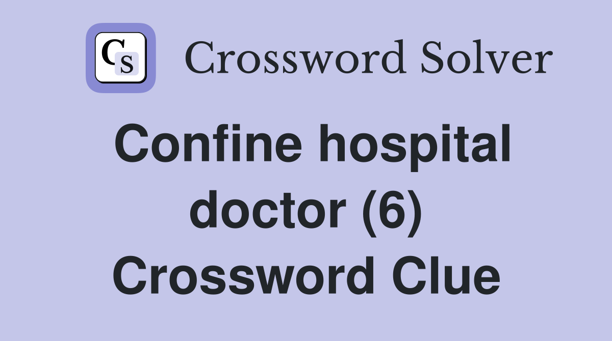 Confine hospital doctor (6) Crossword Clue