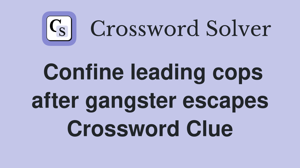 Confine leading cops after gangster escapes Crossword Clue