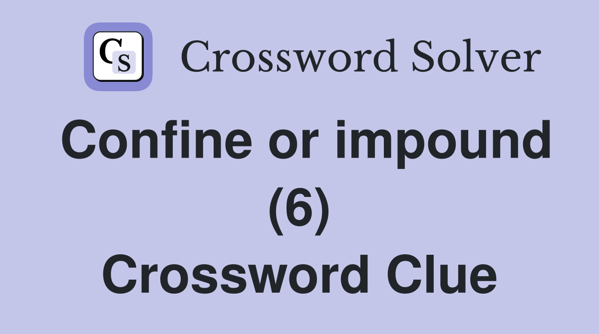 Confine or impound (6) Crossword Clue