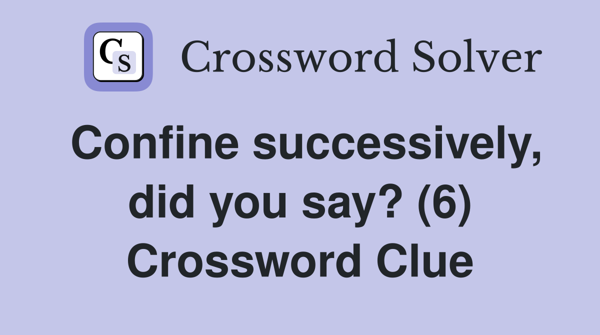 Confine successively, did you say? (6) Crossword Clue