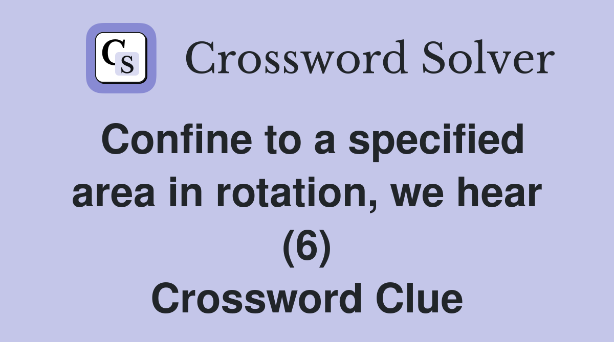 Confine to a specified area in rotation, we hear (6) Crossword Clue
