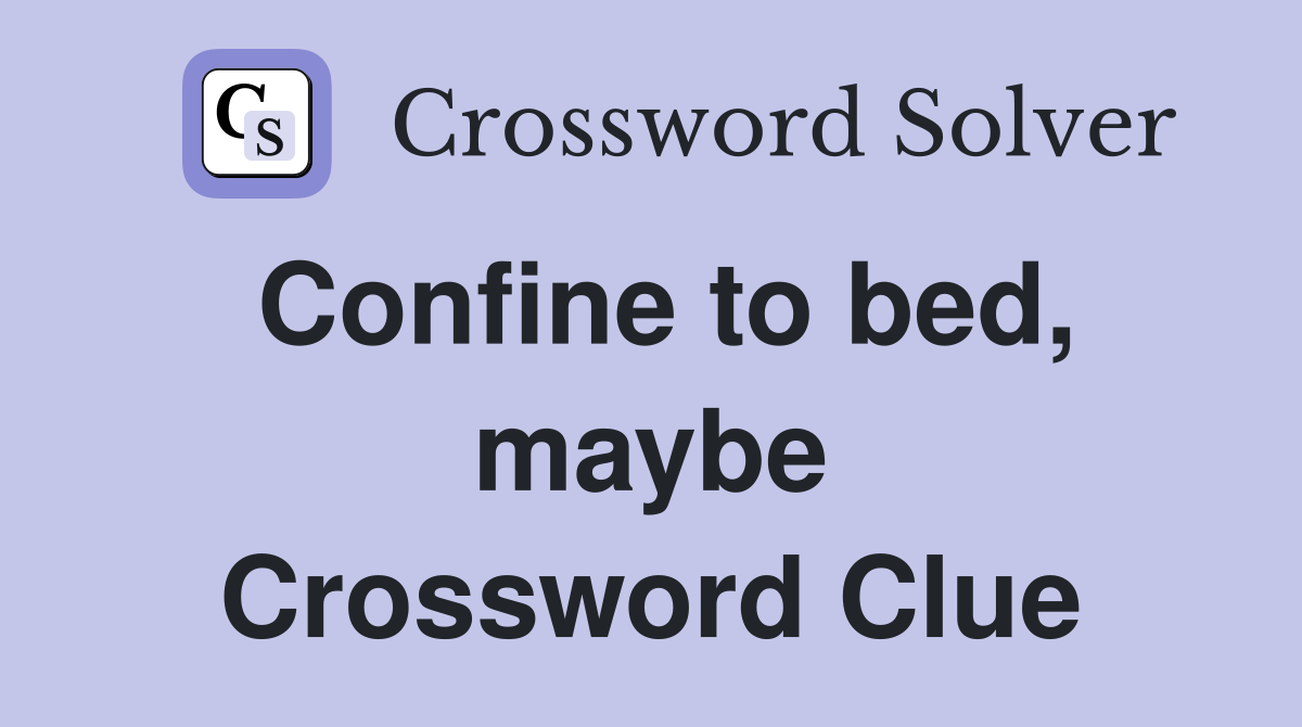 Confine to bed, maybe Crossword Clue