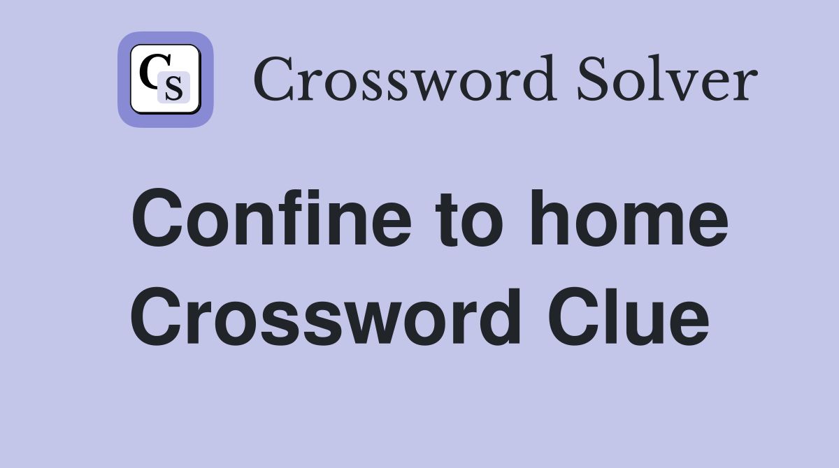 Confine to home Crossword Clue