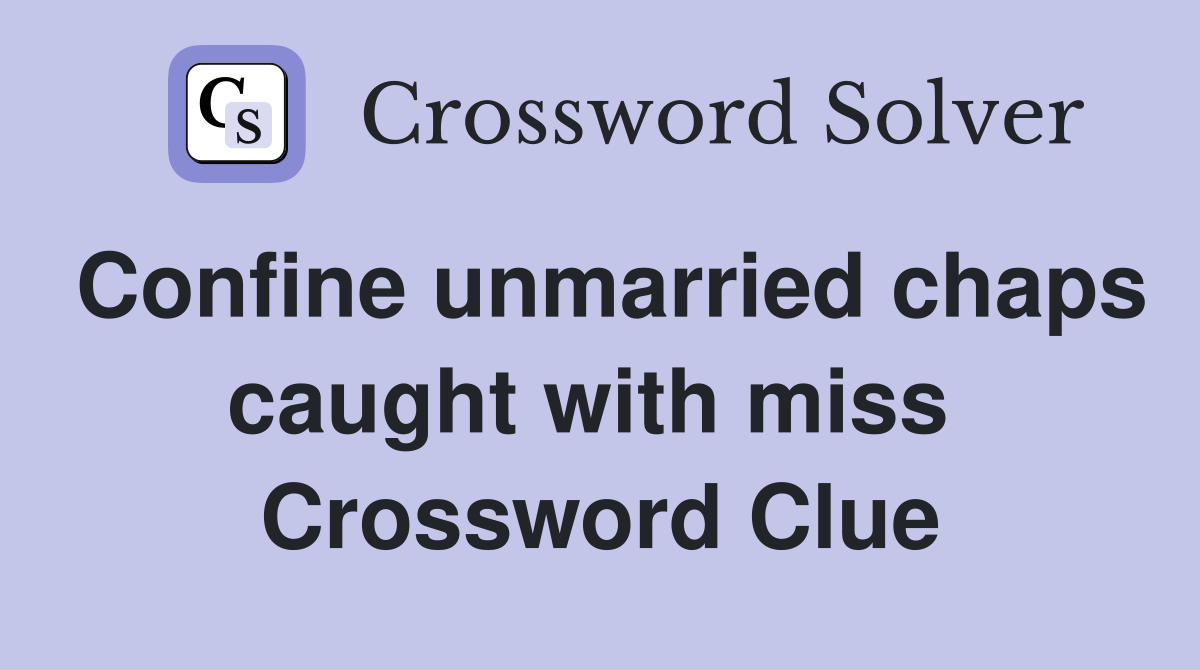 Confine unmarried chaps caught with miss  Crossword Clue