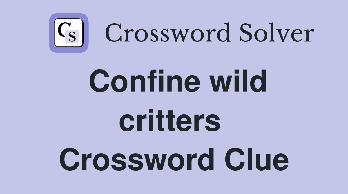 Confine wild critters  Crossword Clue