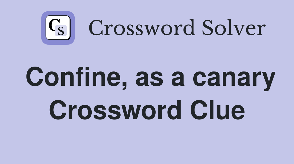 Confine, as a canary Crossword Clue