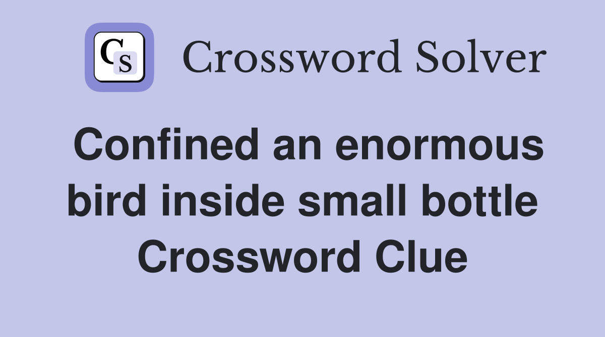 Confined an enormous bird inside small bottle Crossword Clue