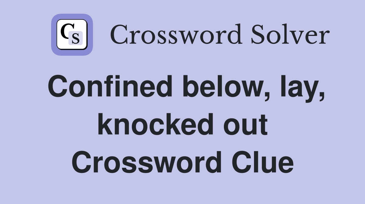 Confined below, lay, knocked out Crossword Clue