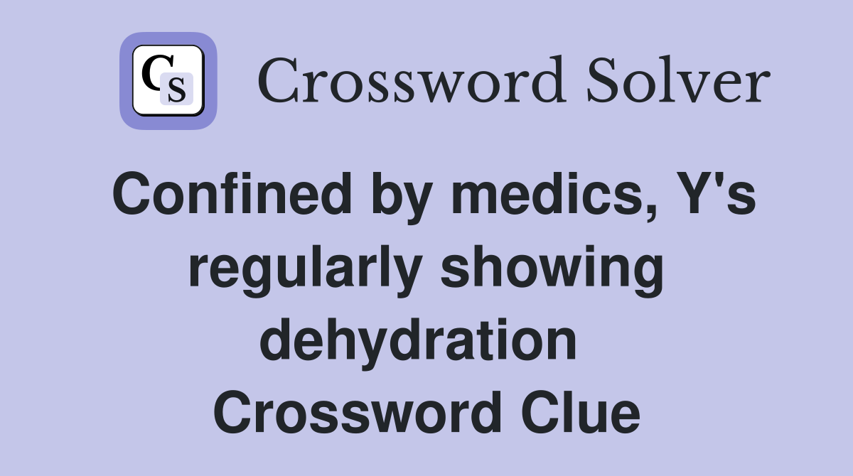 Confined by medics, Y's regularly showing dehydration  Crossword Clue