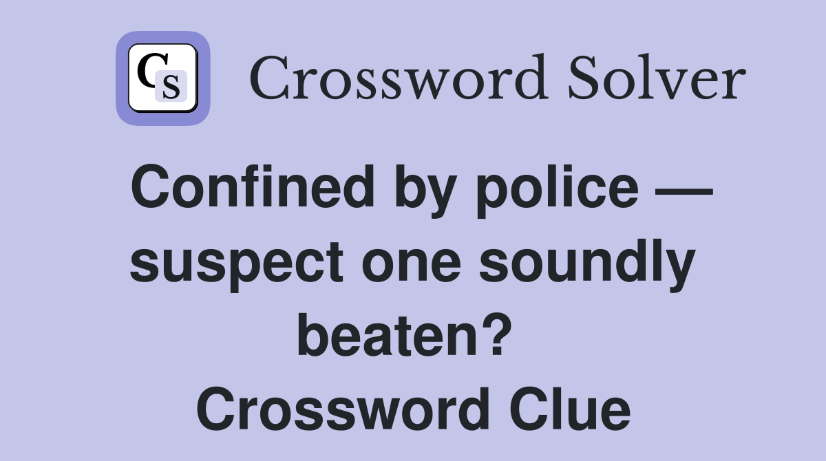 Confined by police — suspect one soundly beaten?  Crossword Clue