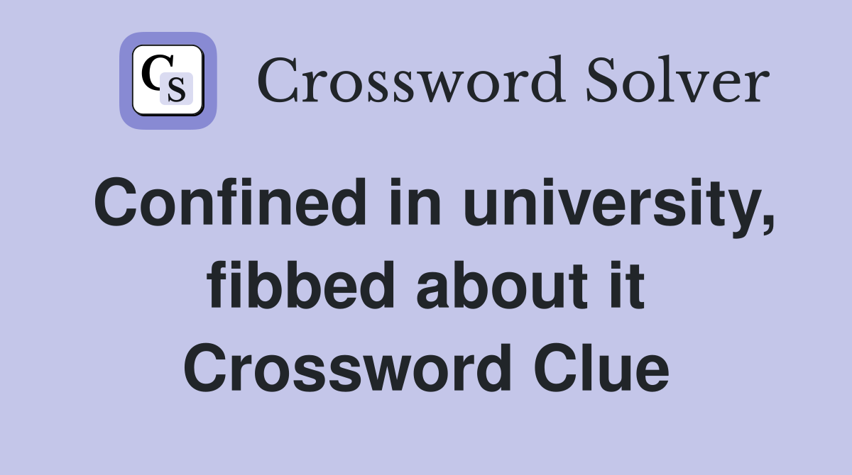 Confined in university, fibbed about it Crossword Clue