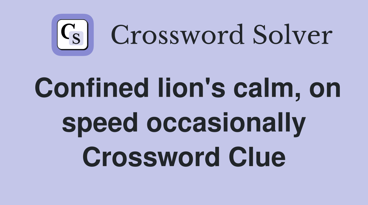 Confined lion's calm, on speed occasionally Crossword Clue