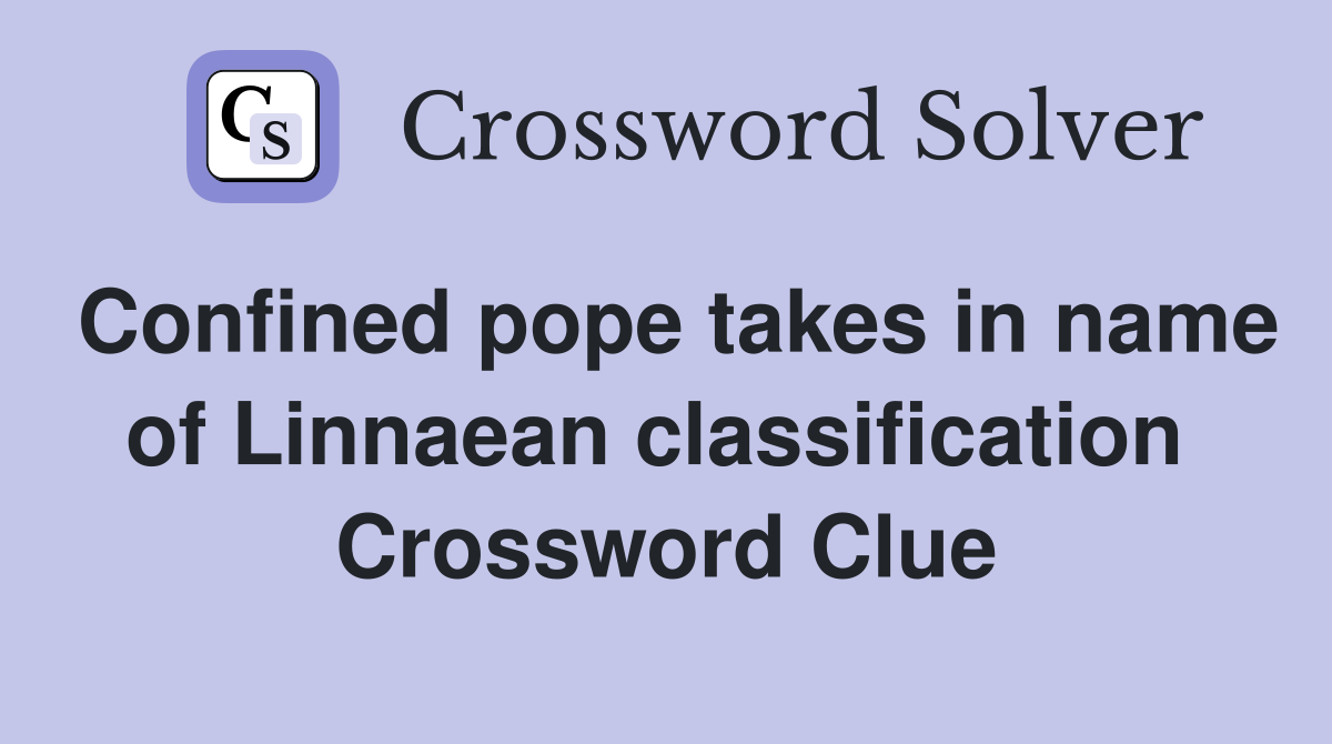 Confined pope takes in name of Linnaean classification  Crossword Clue