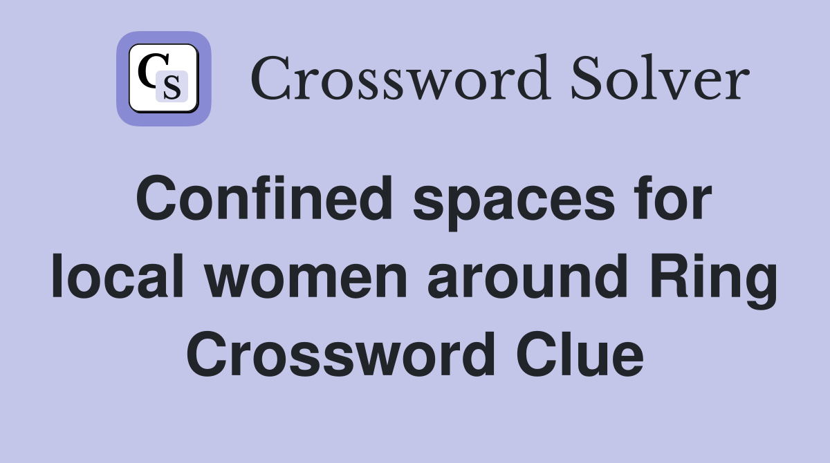 Confined spaces for local women around Ring Crossword Clue
