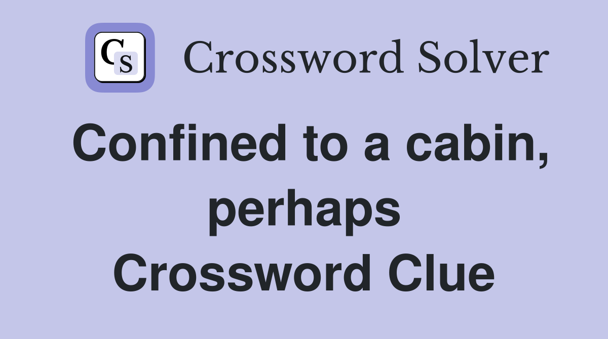 Confined to a cabin, perhaps Crossword Clue