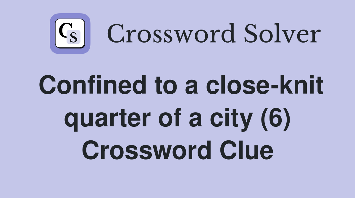 Confined to a close-knit quarter of a city (6) Crossword Clue