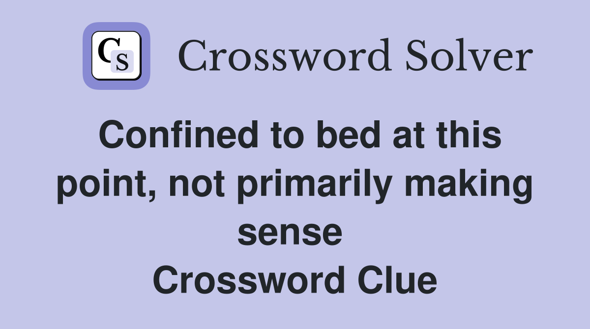 Confined to bed at this point, not primarily making sense  Crossword Clue