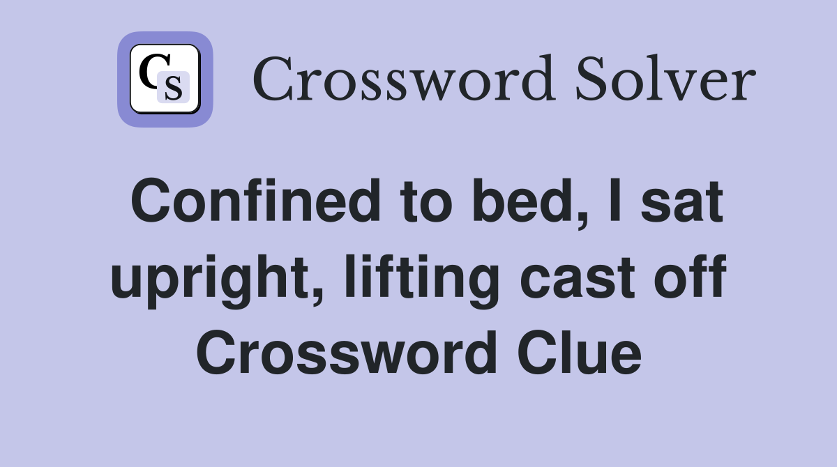 Confined to bed, I sat upright, lifting cast off Crossword Clue