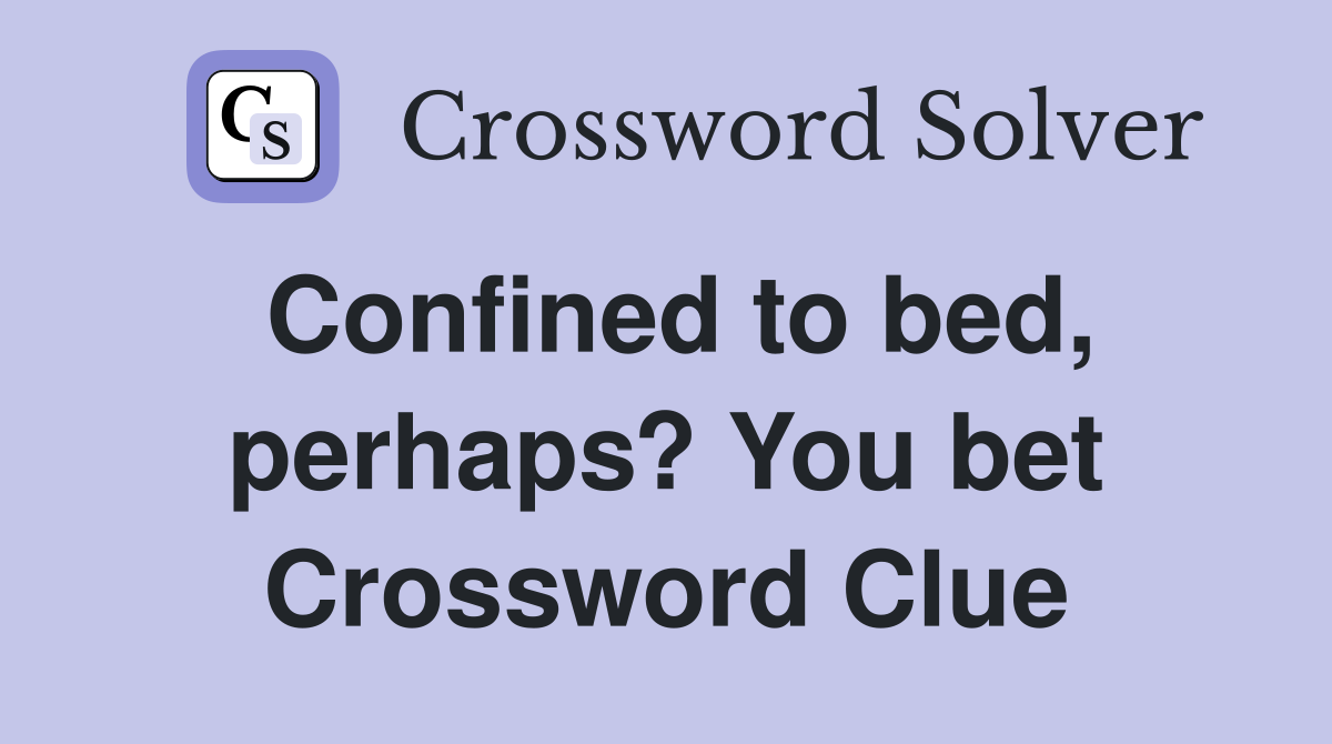 Confined to bed, perhaps? You bet Crossword Clue