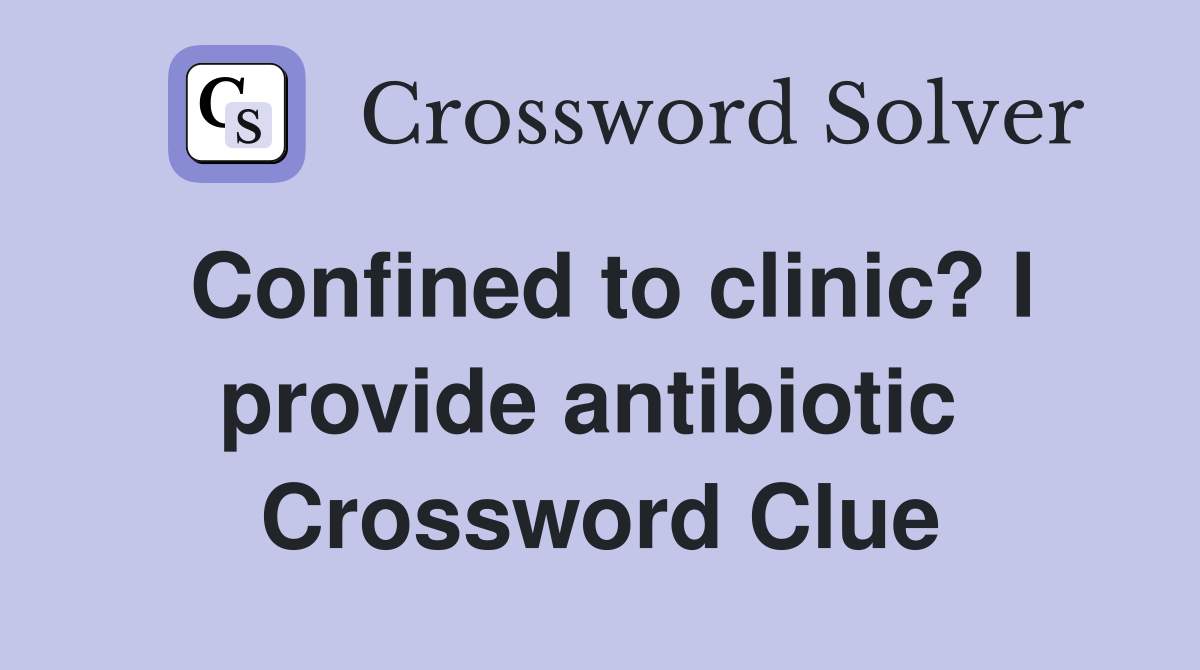 Confined to clinic? I provide antibiotic  Crossword Clue