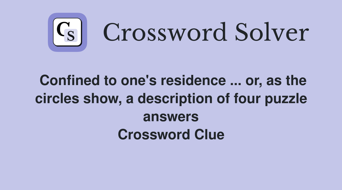 Confined to one's residence ... or, as the circles show, a description of four puzzle answers Crossword Clue