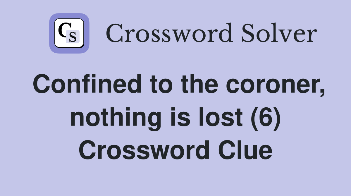 Confined to the coroner, nothing is lost (6) Crossword Clue