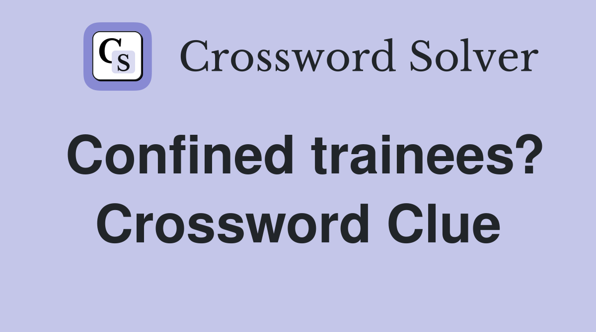 Confined trainees? Crossword Clue
