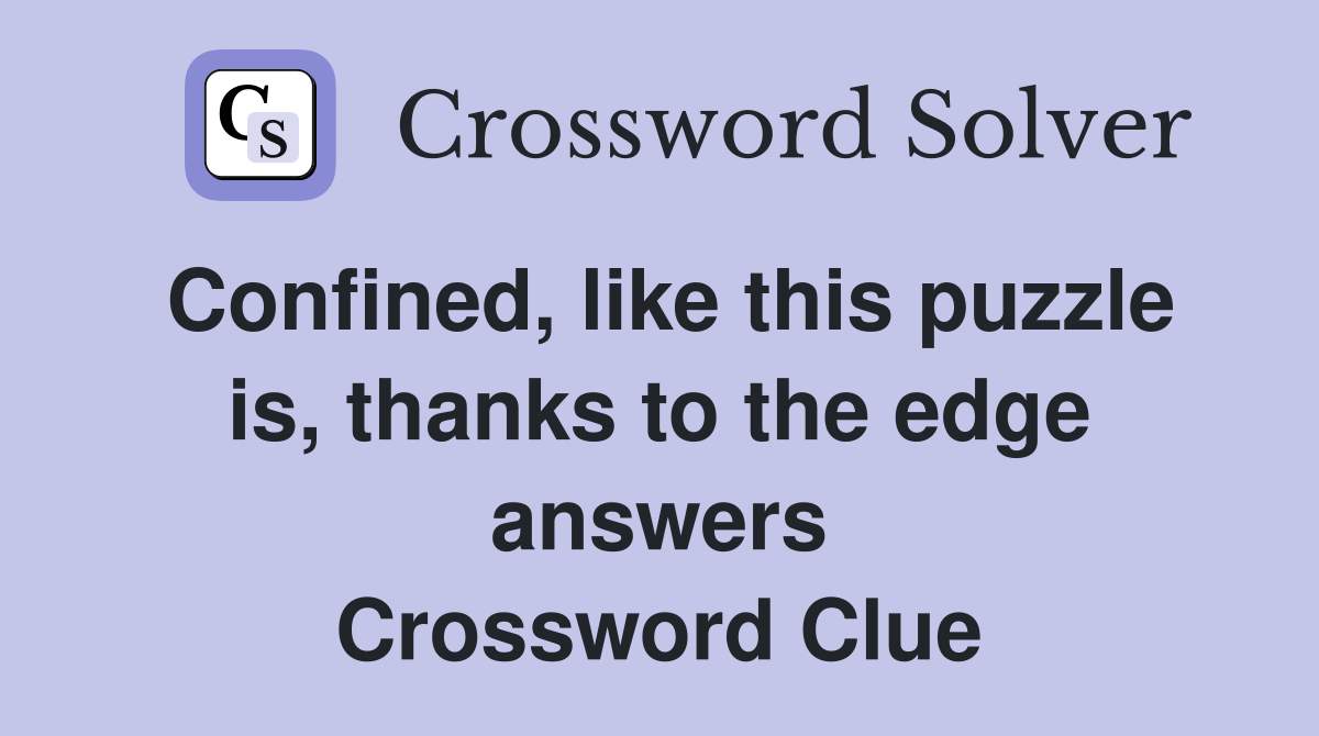 Confined, like this puzzle is, thanks to the edge answers Crossword Clue
