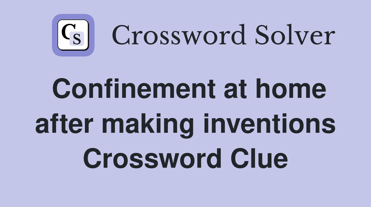 Confinement at home after making inventions Crossword Clue