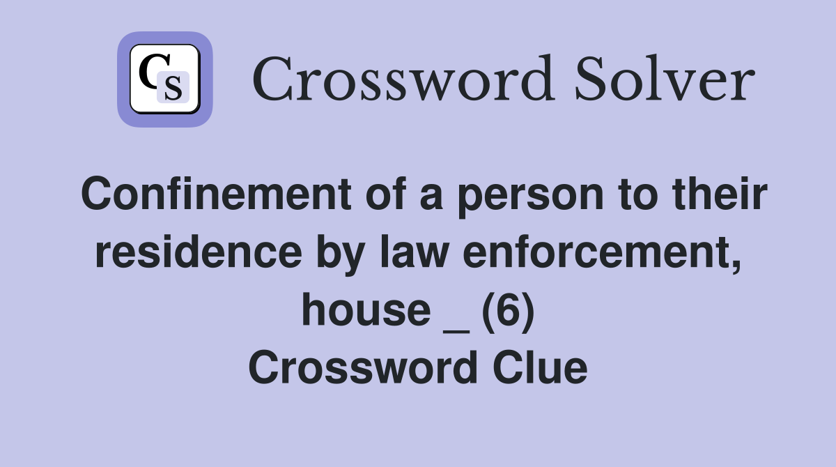 Confinement of a person to their residence by law enforcement, house _ (6) Crossword Clue