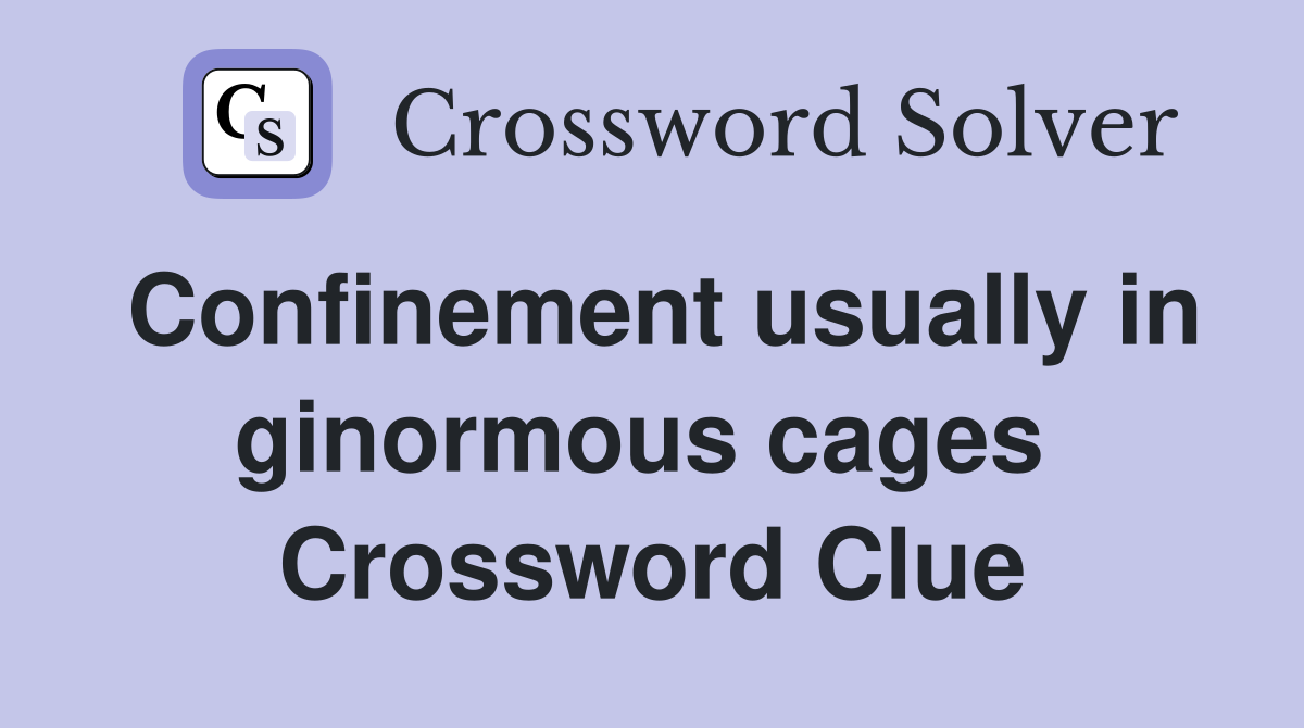 Confinement usually in ginormous cages  Crossword Clue