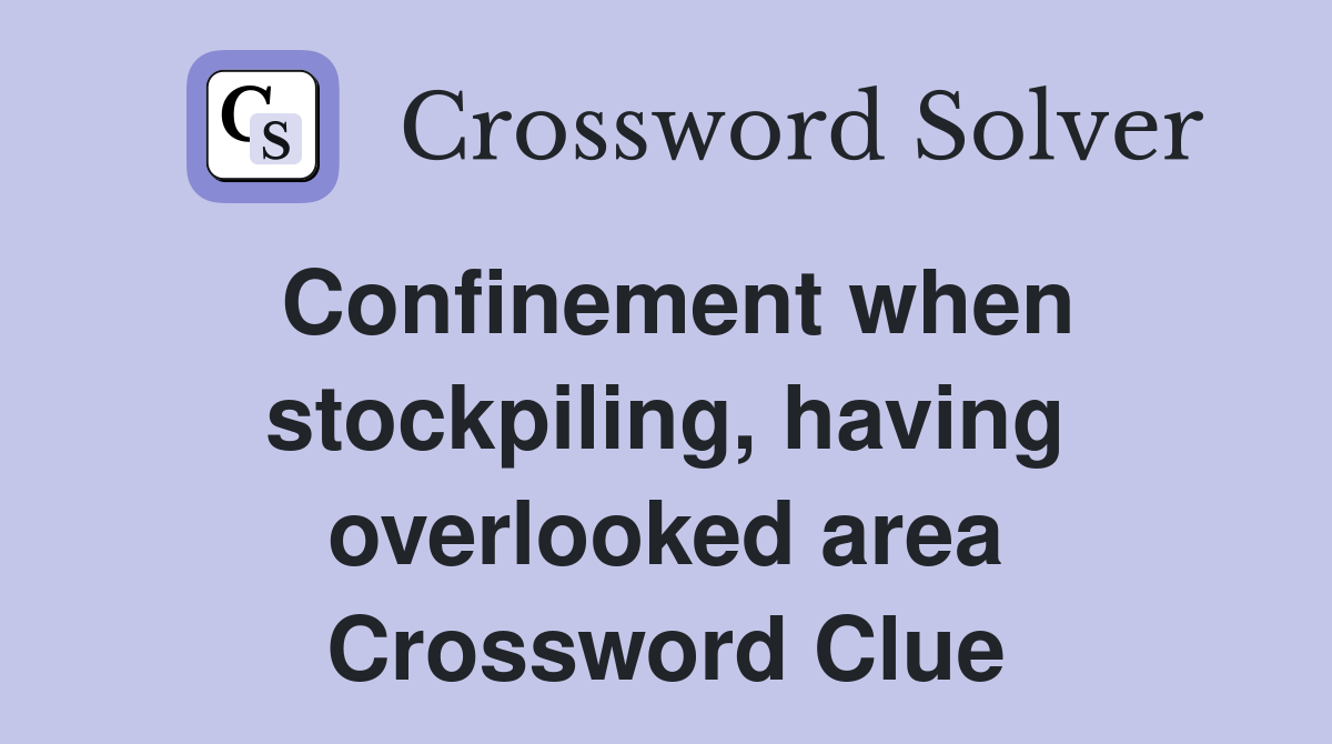 Confinement when stockpiling, having overlooked area Crossword Clue