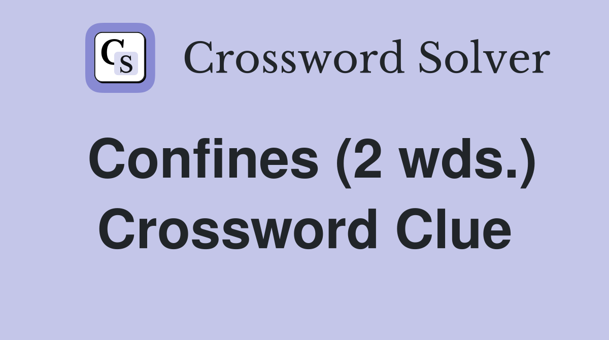 Confines (2 wds.) Crossword Clue