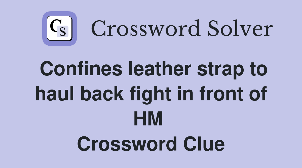 Confines leather strap to haul back fight in front of HM  Crossword Clue