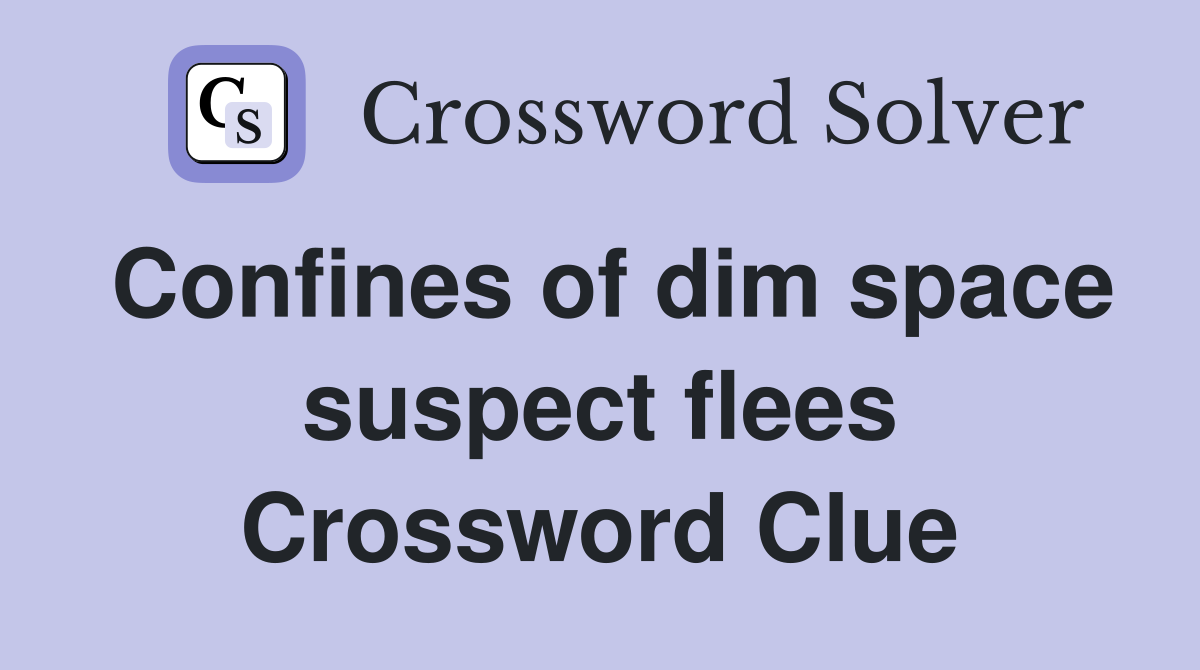 Confines of dim space suspect flees Crossword Clue