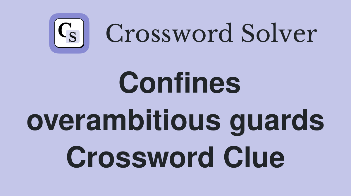 Confines overambitious guards Crossword Clue