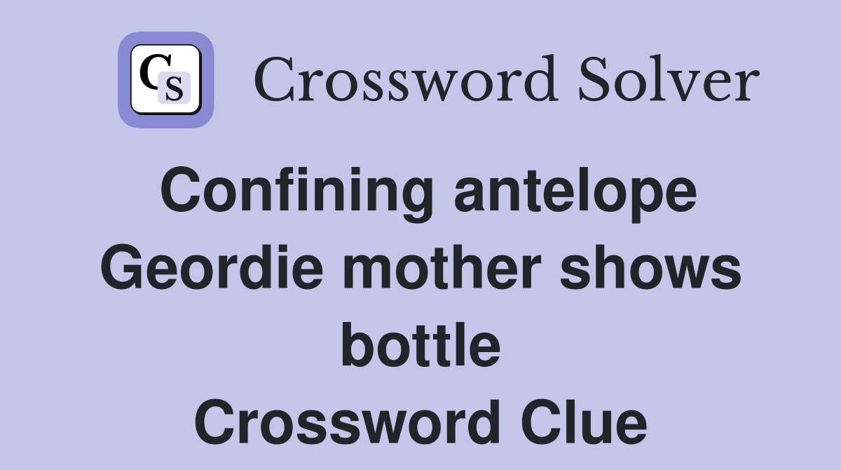 Confining antelope Geordie mother shows bottle Crossword Clue
