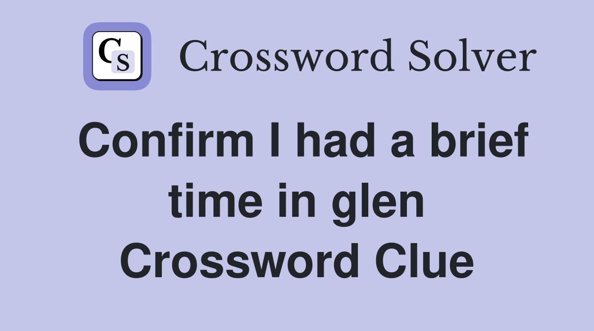 Confirm I had a brief time in glen Crossword Clue
