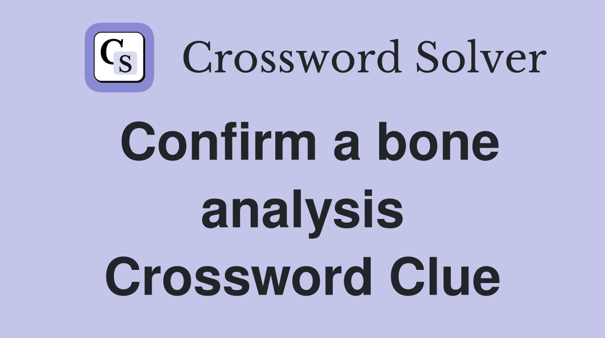 Confirm a bone analysis Crossword Clue