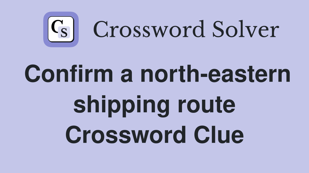 Confirm a north-eastern shipping route Crossword Clue