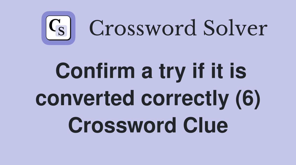 Confirm a try if it is converted correctly (6) Crossword Clue