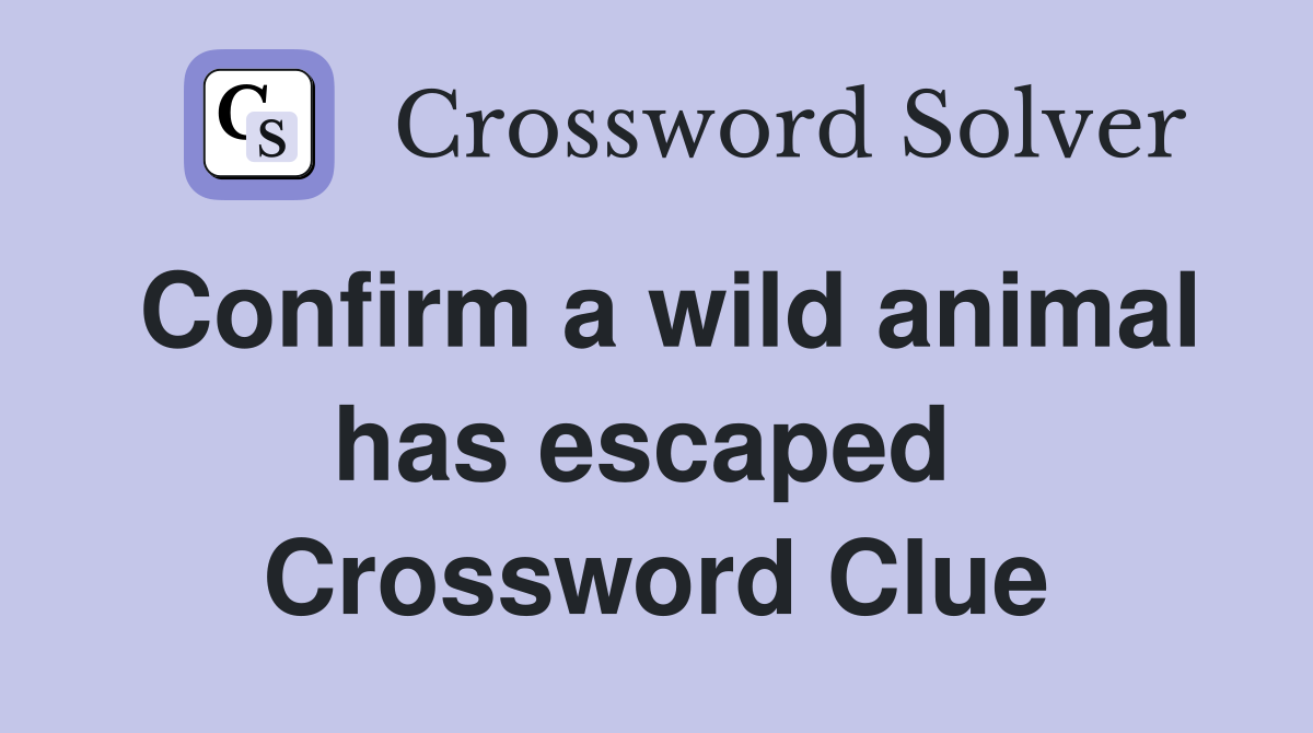Confirm a wild animal has escaped  Crossword Clue