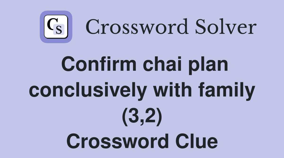Confirm chai plan conclusively with family (3,2) Crossword Clue