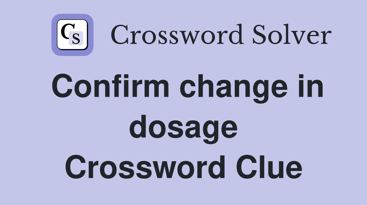 Confirm change in dosage Crossword Clue