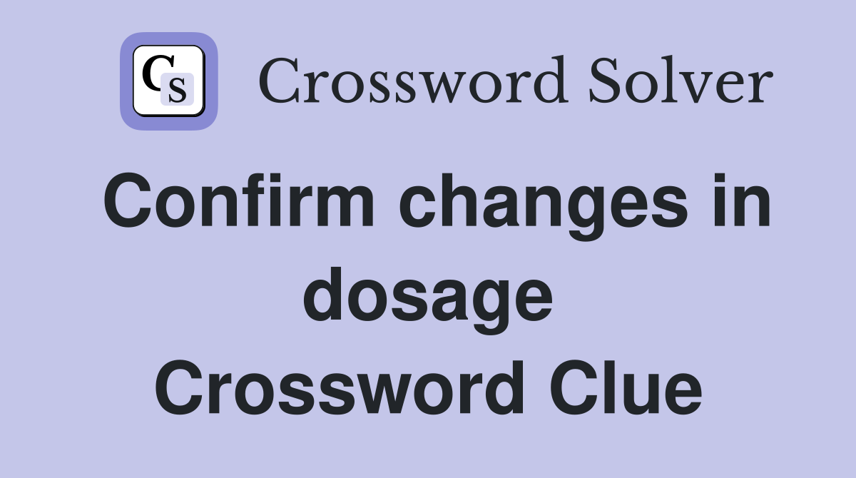 Confirm changes in dosage Crossword Clue