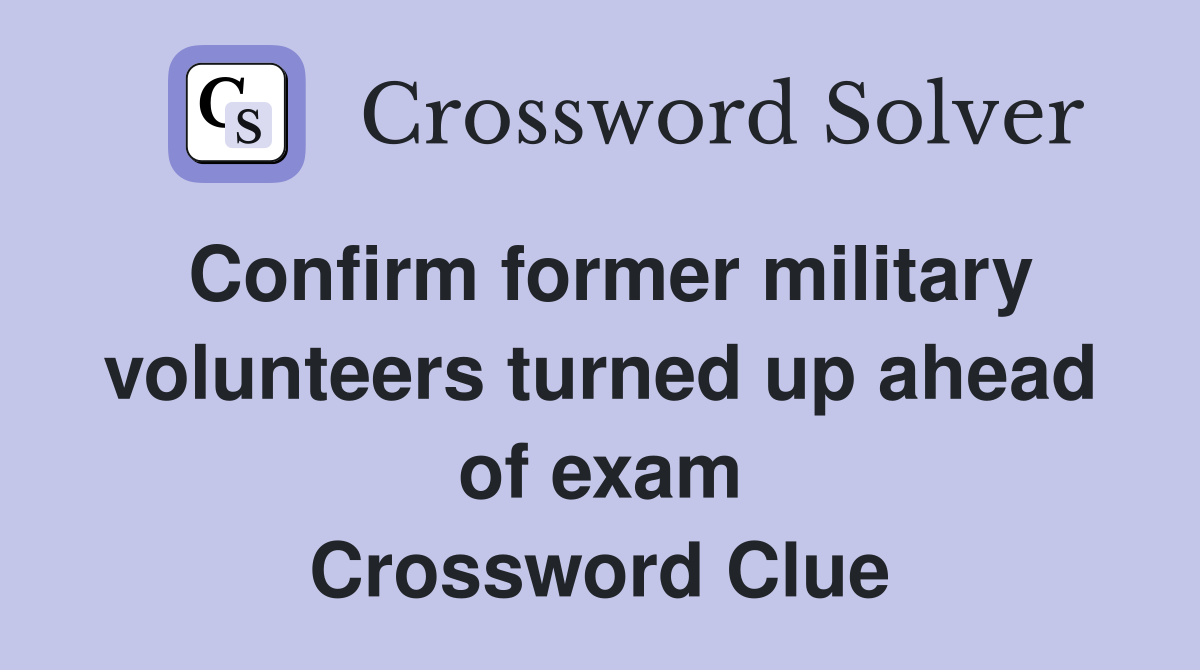 Confirm former military volunteers turned up ahead of exam Crossword Clue