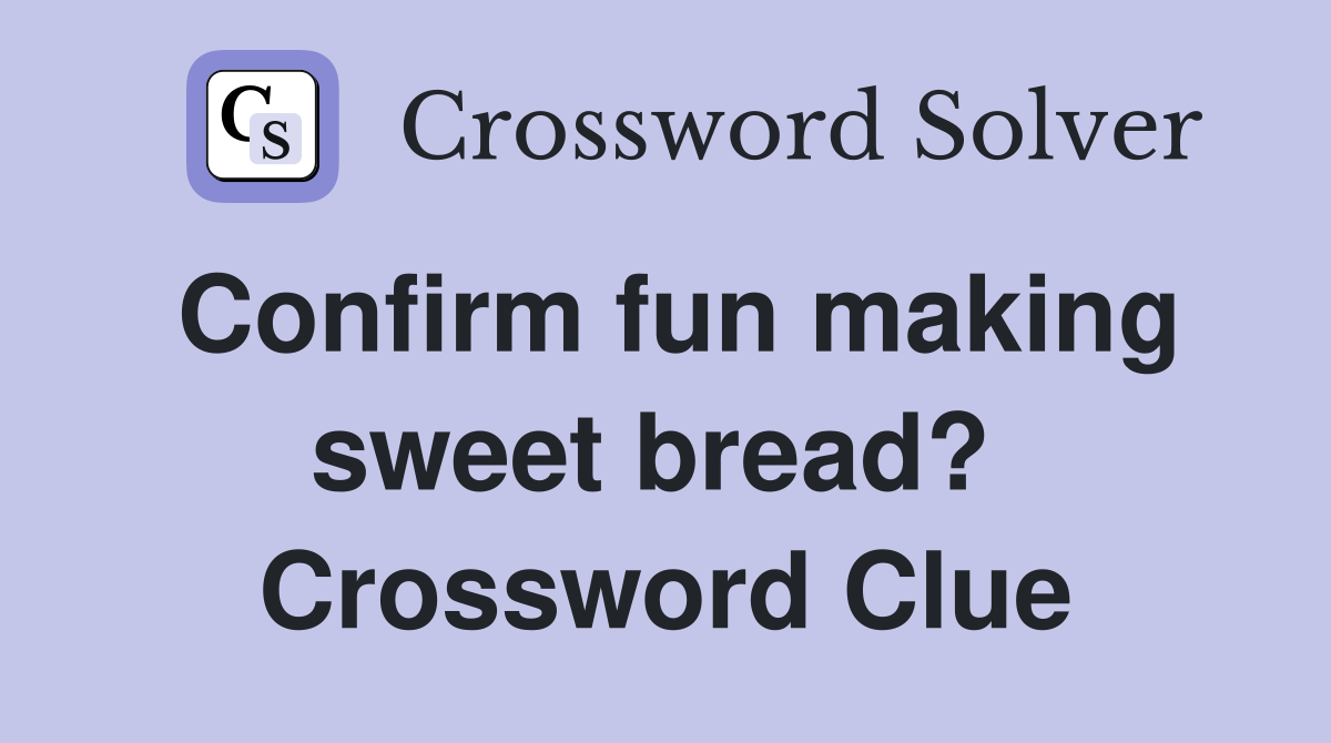 Confirm fun making sweet bread?  Crossword Clue